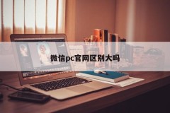 Is there a big difference between WeChat pc official website