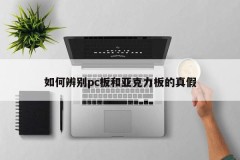 How to distinguish the authenticity of pc board and acrylic board