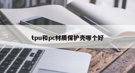 Which is better for tpu or pc protective shell