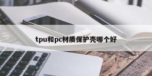 Which is better for tpu or pc protective shell