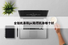 Which is better, an all-aluminum body or a pc combustion-supporting body