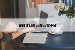 Which is better for plastic cup material, pc or as